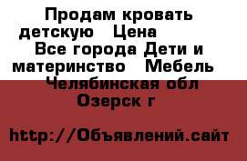 Продам кровать детскую › Цена ­ 2 000 - Все города Дети и материнство » Мебель   . Челябинская обл.,Озерск г.